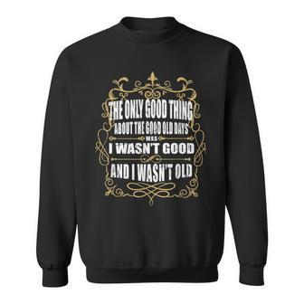 The Only Thing About The Good Old Days I Wasn't Good Fun Sweatshirt - Monsterry CA