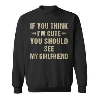 If You Think I'm Cute You Should See My Girlfriend Sweatshirt | Mazezy