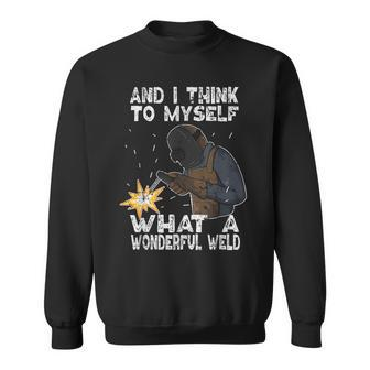 And I Think To Myself What A Wonderful Weld Welder Welding Sweatshirt - Monsterry