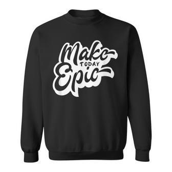 Make Today Epic Sweatshirt - Seseable