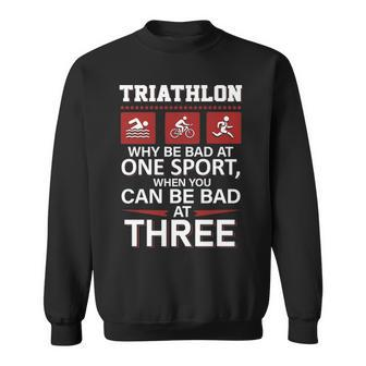 Triathlon Why Be Bad Ate Sport When You Can Be Bad At Three Sweatshirt | Mazezy