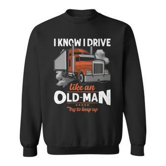 Truck Driver I Know I Drive Truck Driver Like An Old Man Try To Keep Up Sweatshirt | Mazezy