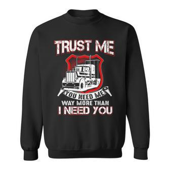 Truck Driver Trust Me You Need Me Way More Than I Need You Sweatshirt | Mazezy