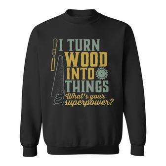 I Turn Wood Into Things Woodworker Carpenter Sweatshirt | Mazezy