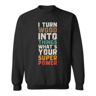 I Turn Wood Into Things Superpower Woodworking Sweatshirt | Mazezy