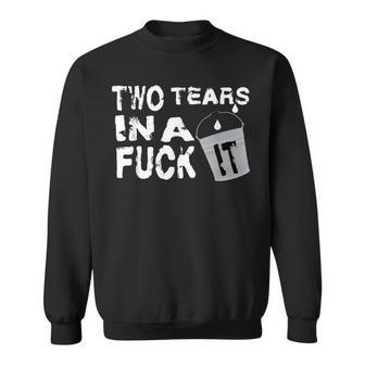 Two Tears In A Bucket Fuck It Quotes Idgaf Sweatshirt - Monsterry
