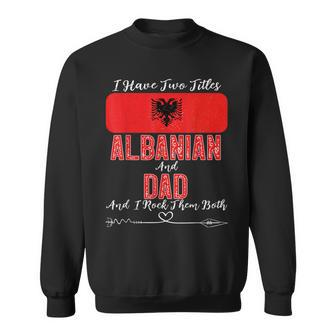 I Have Two Titles Albanian And Dad Albania Sweatshirt - Monsterry CA