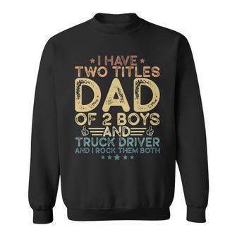 I Have Two Titles Dad Of 2 Boys And Truck Driver Fathers Day Sweatshirt - Monsterry UK