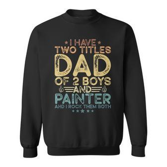 I Have Two Titles Dad Of Two Boys And Painter Father's Day Sweatshirt - Monsterry CA