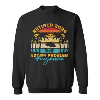 Vintage Retired 2024 Not My Problem Anymore Retirement Sweatshirt - Monsterry