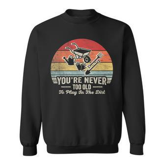 Vintage You're Never Too Old To Play In The Dirt Gardener Sweatshirt - Seseable