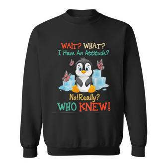 Wait What I Have An Attitude No Really Who Knew Fun Penguin Sweatshirt - Monsterry CA