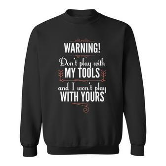 Warning Don't Play With My Tools And I Won't Play With Yours Sweatshirt | Mazezy