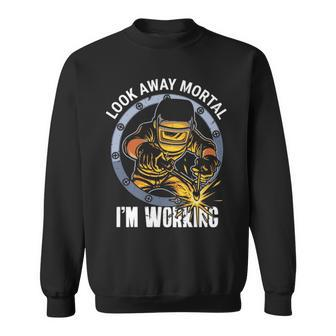 Welder Look Away Mortal I'm Working Welding Sweatshirt | Mazezy