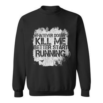 Whatever Doesn't Kill Me Better Start Running Sweatshirt - Monsterry