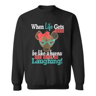 When Life Gets Hard Be Like A Hyena And Keep Laughing Sweatshirt - Monsterry