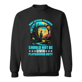 Why Science Teachers Should Not Given Playground Duty Sweatshirt - Monsterry UK