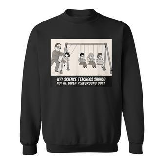 Why Science Teachers Should Not Be Given Playground Duty Sweatshirt - Monsterry DE