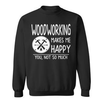 Woodworking Makes Me Happy You Not So Much Sweatshirt | Mazezy
