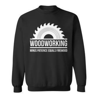 Woodworking Minus Patience Equals Firewood Sweatshirt | Mazezy