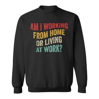 Am I Working From Home Or Living At Work Vintage Sweatshirt - Monsterry DE