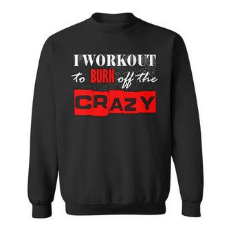 I Workout To Burn Off The Crazy Gym T Sweatshirt - Monsterry