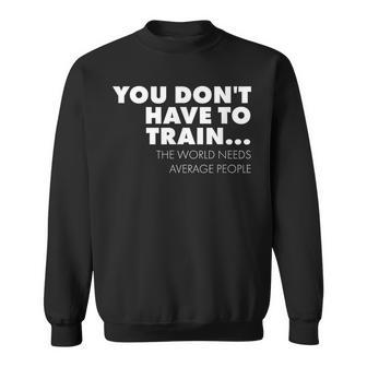 Workout You Don't Have To Train World Needs Average People Sweatshirt - Monsterry UK