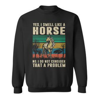 Yes I Smell Like A HorseNo I Do Not Consider That A Problem Sweatshirt | Mazezy