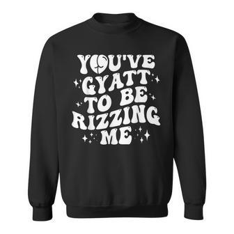 You've Gyatt To Be Rizzing Me Sweatshirt - Thegiftio UK