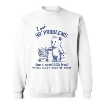 I Got 99 Problems And A Sweet Little Treat Would Solve Sweatshirt | Mazezy