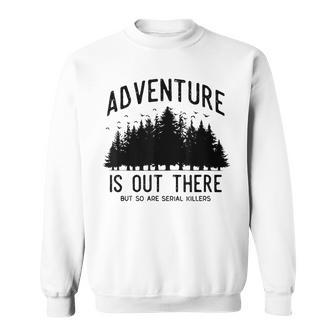 Adventure Is Out There But So Are Serial Killers Sweatshirt | Mazezy DE