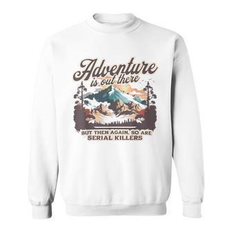 Adventure Is Out There But So Are Serial Killers Sweatshirt - Seseable