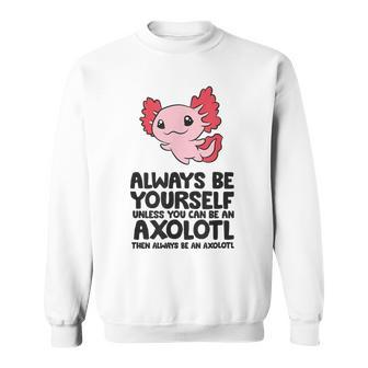 Always Be Yourself Unless You Can Be An Axolotl Sweatshirt - Thegiftio UK