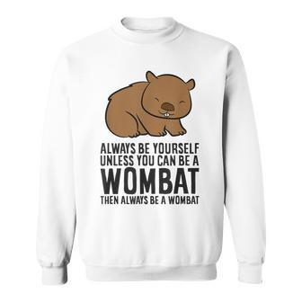 Always Be Yourself Unless You Can Be A Wombat Sweatshirt - Monsterry