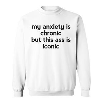 My Anxiety Is Chronic But This Ass Is Iconic Sweatshirt - Monsterry DE
