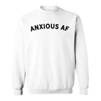 Anxious Af Stressed I Have Anxiety Anxiety Sweatshirt - Monsterry