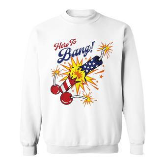 Here To Bang 4Th Of July Fun 4Th Of July Firework Patriotic Sweatshirt - Monsterry