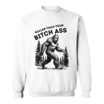 Bigfoot Realer Than Your Bitch Ass Sasquatch Joke Sweatshirt - Seseable