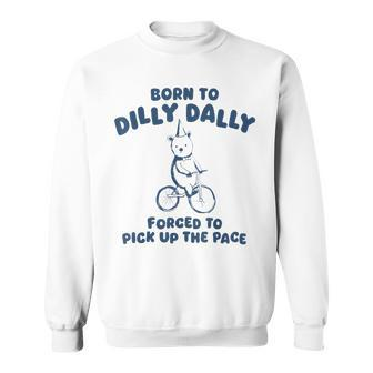 Born To Dilly Dally Forced To Pick Up The Pace Meme Sweatshirt - Monsterry AU