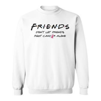 Breast Cancer Awareness Friends Don't Let Friend Fight Alone Sweatshirt - Monsterry AU