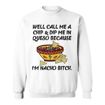 Call Me A Chip And Dip Me In Queso Because I'm Nacho Bitch Sweatshirt - Monsterry UK
