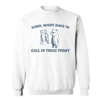Might Have To Call In Thicc Today Sweatshirt - Seseable