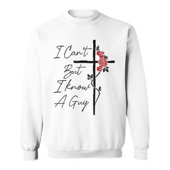 I Can't But I Know A Guy Jesus Cross Flowers Sweatshirt - Monsterry