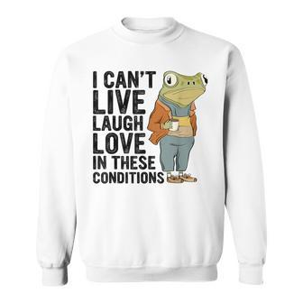 I Can't Live Laugh Love In These Conditions Frog Quote Sweatshirt - Monsterry DE