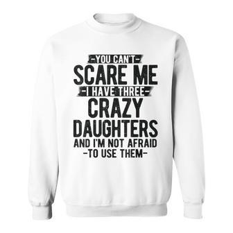 You Can't Scare Me I Have Three Crazy Daughters Dad Sweatshirt - Monsterry UK