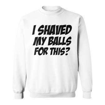 Comial I Shaved My Balls For This Sweatshirt - Monsterry
