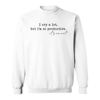 I Cry A Lot But I Am So Productive Sweatshirt | Mazezy