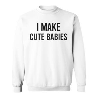 I Make Cute Babies Fathers Day Parents Sweatshirt - Seseable