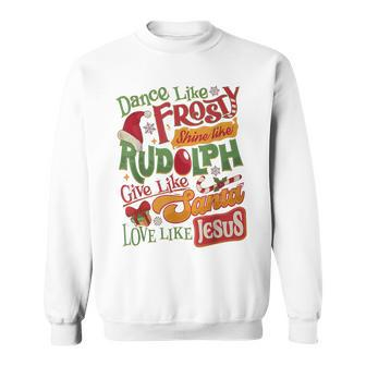 Dance Like Frosty Shine Rudolph Give Santa Love Like Jesus Sweatshirt - Seseable