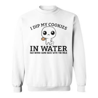 I Dip My Cookies In Water Dad Never Came Back With The Milk Sweatshirt | Mazezy CA